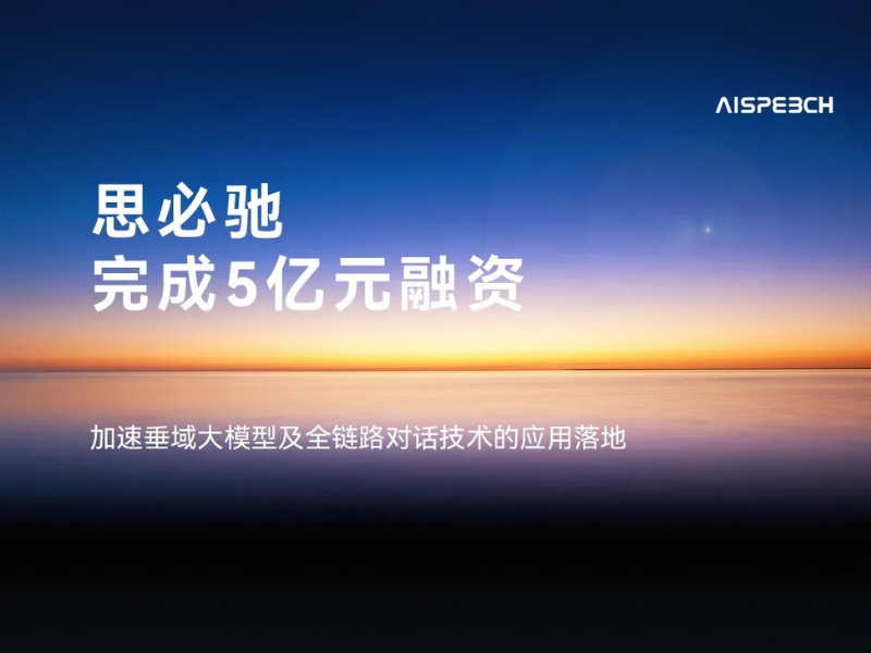 思必驰完成5亿元融资，加速垂域大模型及全链路对话技术的应用落地